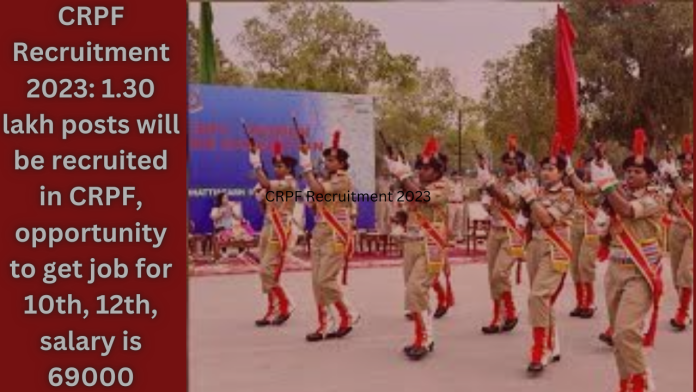 CRPF Recruitment 2023: 1.30 lakh posts will be recruited in CRPF, opportunity to get job for 10th, 12th, salary is 69000