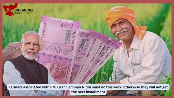 PM Kisan Samman Nidhi: Farmers associated with PM Kisan Samman Nidhi must do this work, otherwise they will not get the next installment