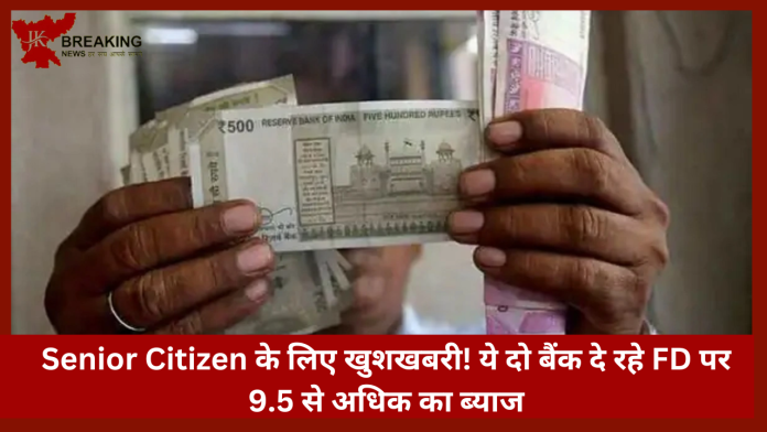 Senior Citizen के लिए खुशखबरी! ये दो बैंक दे रहे FD पर 9.5 से अधिक का ब्याज, यहाँ जाने कितना मिलेगा लाभ