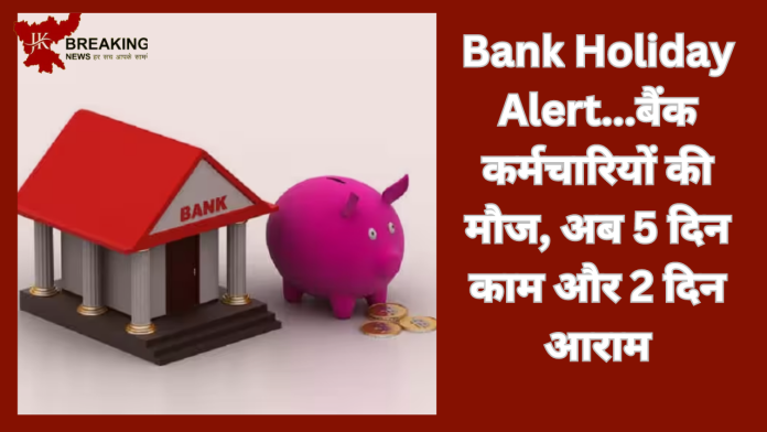 Bank Holiday Alert...बैंक कर्मचारियों की मौज, अब 5 दिन काम और 2 दिन आराम, हर शनिवार होगी छुट्टी