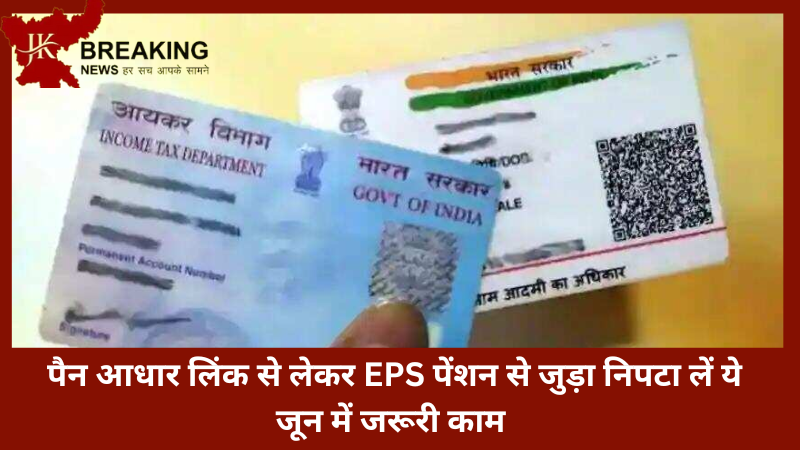 Financial Deadline in June | पैन आधार लिंक से लेकर EPS पेंशन से जुड़ा निपटा लें ये जून में जरूरी काम,नही तो.. Financial Deadline in June | पैन आधार लिंक से लेकर EPS पेंशन से जुड़ा निपटा लें ये जून में जरूरी काम,नही तो..