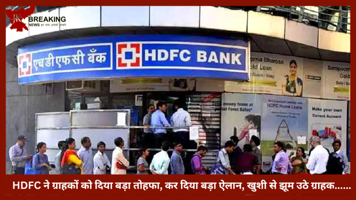 HDFC ने ग्राहकों को दिया बड़ा तोहफा, कर दिया बड़ा ऐलान, खुशी से झूम उठे ग्राहक......