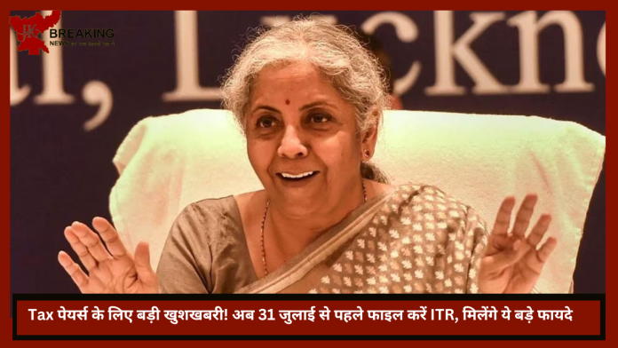 Tax पेयर्स के लिए बड़ी खुशखबरी! अब 31 जुलाई से पहले फाइल करें ITR, मिलेंगे ये बड़े फायदे