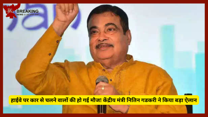 हाईवे पर कार से चलने वालों की हो गई मौज! केंद्रीय मंत्री न‍ितिन गडकरी ने क‍िया बड़ा ऐलान