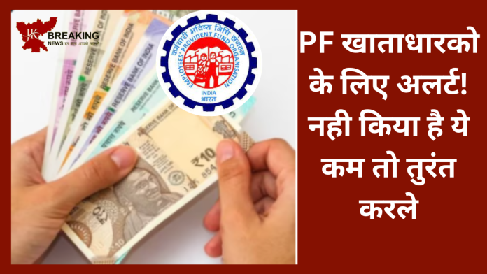 PF खाताधारको अलर्ट! नही किया है ये कम तो तुरंत करले, सरकारी नियम भी जान लें....नही तो हो.....!