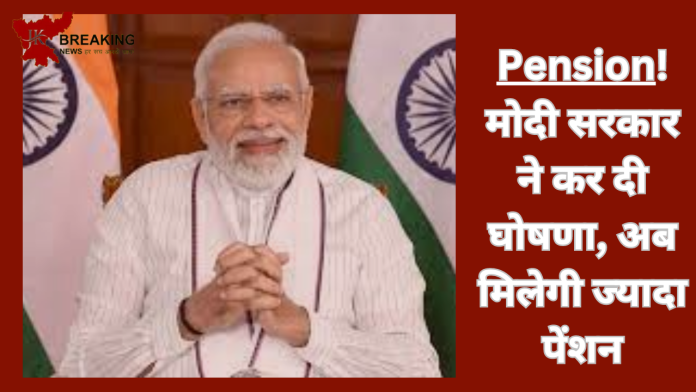 Pension! मोदी सरकार ने कर दी घोषणा, अब मिलेगी ज्यादा पेंशन, यहाँ जाने पूरा प्लान क्या है