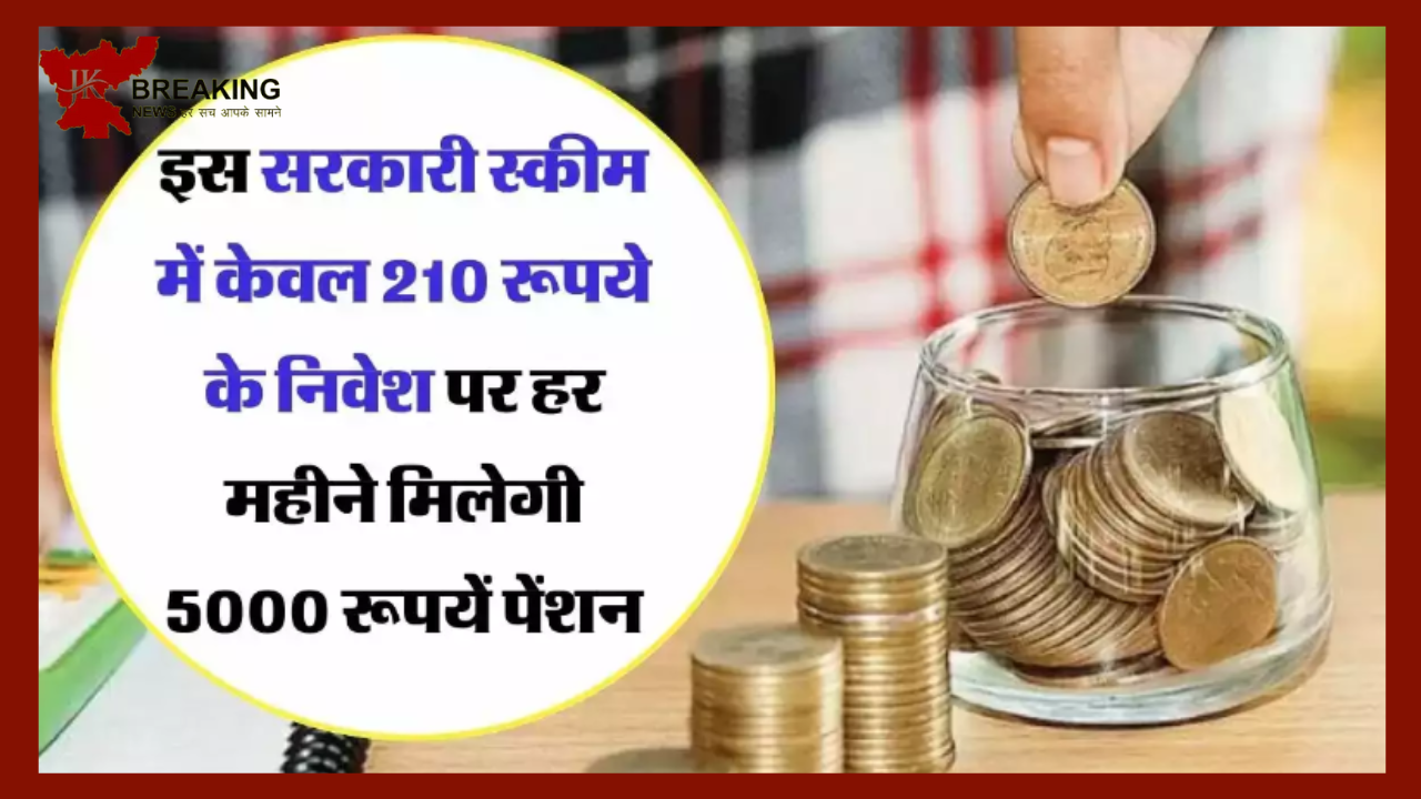 Pension Scheme : सरकारी स्कीम में सिर्फ 210 रूपये के निवेश पर हर महीने 5000 रूपयें पेंशन पाने का सुनहरा मौका.....check डिटेल्स Pension Scheme : सरकारी स्कीम में सिर्फ 210 रूपये के निवेश पर हर महीने 5000 रूपयें पेंशन पाने का सुनहरा मौका.....check डिटेल्स