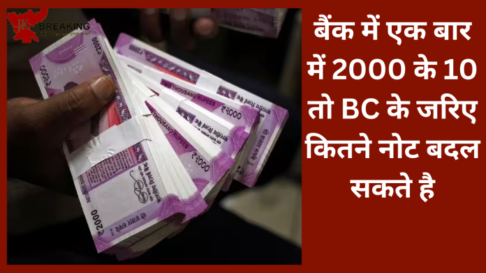 बैंक में एक बार में 2000 के 10 तो BC के जरिए कितने नोट बदल सकते है .....यहाँ जानिए डीटेल