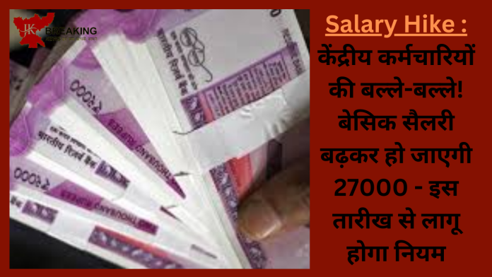 Salary Hike : केंद्रीय कर्मचार‍ियों की बल्ले-बल्ले! बेस‍िक सैलरी बढ़कर हो जाएगी 27000 - इस तारीख से लागू होगा न‍ियम