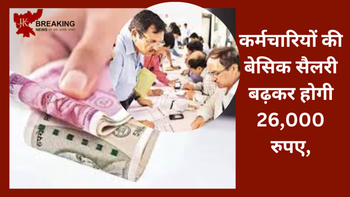 कर्मचारियों की लगी लॉटरी! कर्मचारियों की बेसिक सैलरी बढ़कर होगी 26,000 रुपए, जानें डिटेल्स