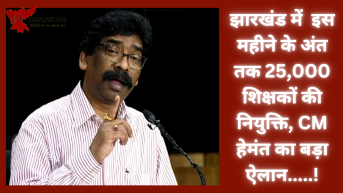 Jharkhand Breaking News!झारखंड में इस महीने के अंत तक 25,000 शिक्षकों की नियुक्ति, CM हेमंत का बड़ा ऐलान.....!
