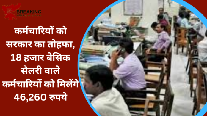 7th Pay Commission : सरकार ने कर्मचारियों को दी खुशखबरी! 18 हजार बेसिक सैलरी वाले कर्मचारियों को मिलेंगे 46,260 रुपये