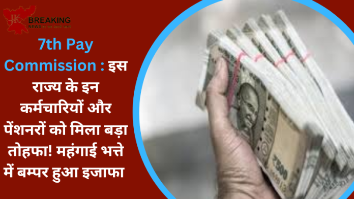 7th Pay Commission : इस राज्य के इन कर्मचारियों और पेंशनरों को मिला बड़ा तोहफा! महंगाई भत्ते में बम्पर हुआ इजाफा