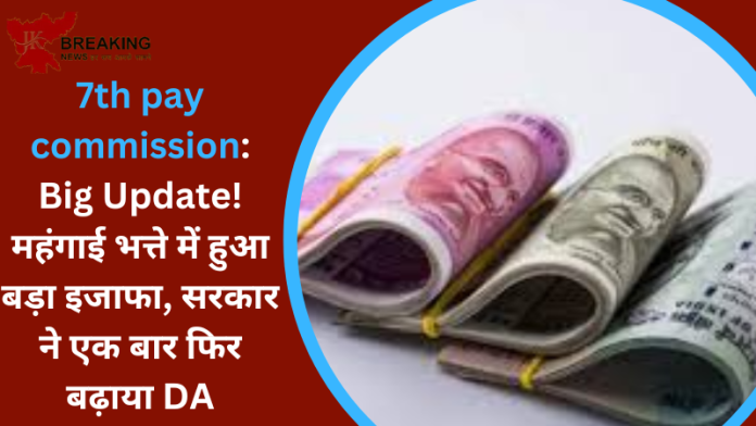 7th pay commission: Big Update! महंगाई भत्ते में हुआ बड़ा इजाफा, सरकार ने एक बार फिर बढ़ाया DA, जानिए कितने फीसदी हुई बढ़ोतरी