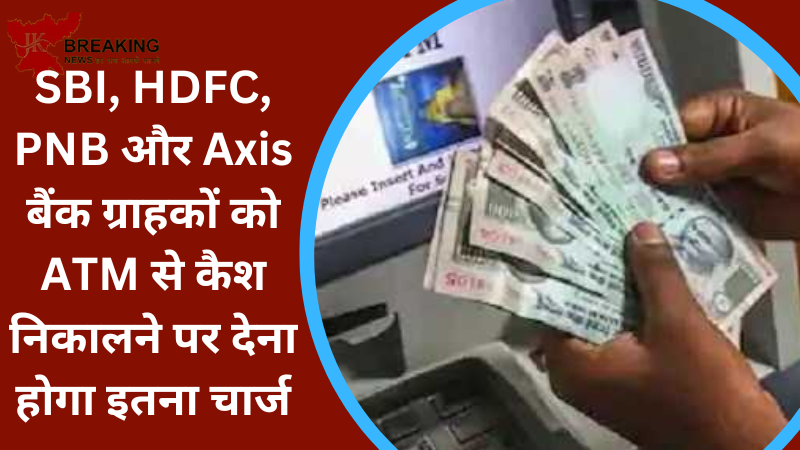 ATM Cash Withdrawal Charge : SBI, HDFC, PNB और Axis बैंक के ग्राहक ATM से कितना पैसा निकाल सकते हैं और अब कितना शुल्क देना होगा ATM Cash Withdrawal Charge : SBI, HDFC, PNB और Axis बैंक के ग्राहक ATM से कितना पैसा निकाल सकते हैं और अब कितना शुल्क देना होगा