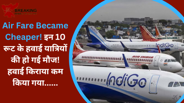 Airfares Prices : इन 10 रूट के हवाई यात्रियों की हो गई मौज! हवाई क‍िराया कम किया गया......