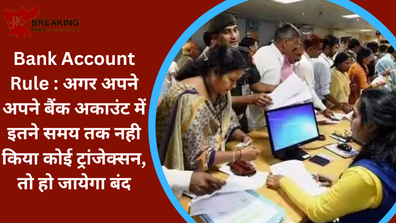 Bank Account Rule : अगर अपने अपने बैंक अकाउंट में इतने समय तक नही किया कोई ट्रांजेक्सन, तो हो जायेगा बंद Bank Account Rule : अगर अपने अपने बैंक अकाउंट में इतने समय तक नही किया कोई ट्रांजेक्सन, तो हो जायेगा बंद