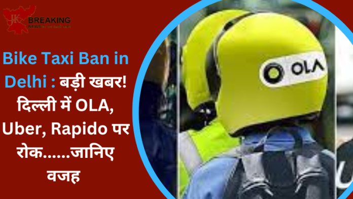 Bike Taxi Ban in Delhi : बड़ी खबर! दिल्ली में OLA, Uber, Rapido पर रोक......जानिए वजह