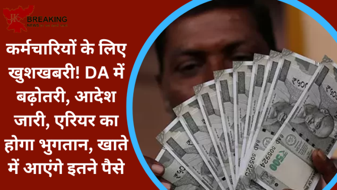 कर्मचारियों के लिए खुशखबरी! DA में बढ़ोतरी, आदेश जारी, एरियर का होगा भुगतान, खाते में आएंगे इतने पैसे