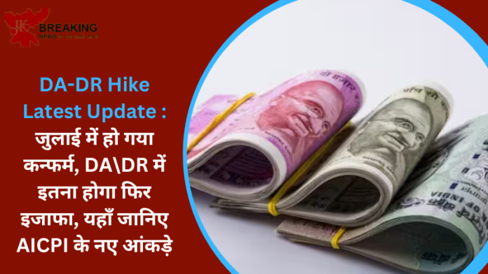 DA-DR Hike Latest Update : जुलाई में हो गया कन्फर्म, DA\DR में इतना होगा फिर इजाफा, यहाँ जानिए AICPI के नए आंकड़े