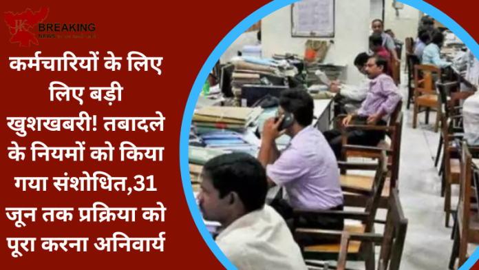 कर्मचारियों के लिए लिए बड़ी खुशखबरी! तबादले के नियमों को किया गया संशोधित,31 जून तक प्रक्रिया को पूरा करना अनिवार्य