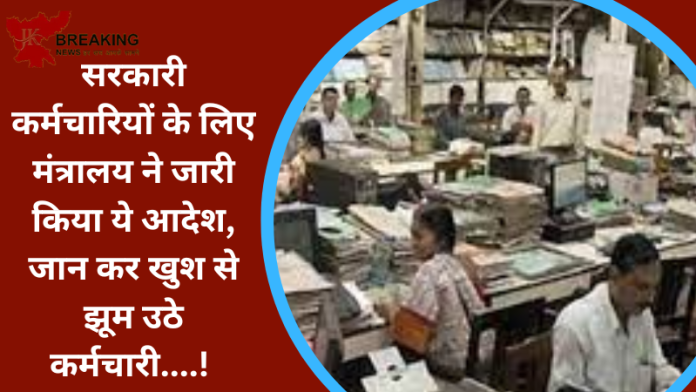 Government Employees : सरकारी कर्मचारियों के लिए मंत्रालय ने जारी किया ये आदेश, जान कर खुश से झूम उठे कर्मचारी....!