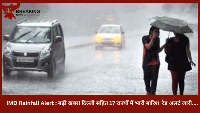 IMD Rainfall Alert : बड़ी खबर! दिल्ली सहित 17 राज्यों में भारी बारिश रेड अलर्ट जारी....जानें IMD का पूर्वानुमान