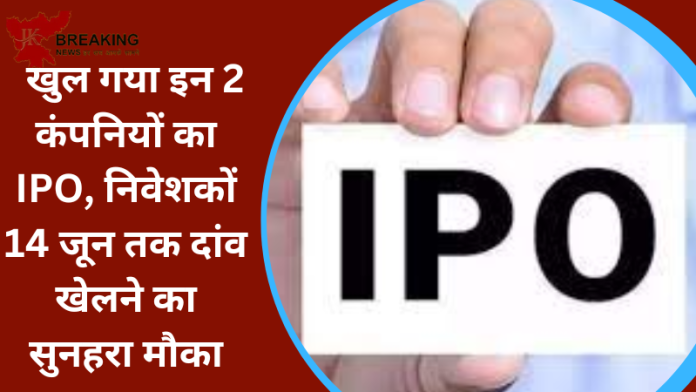 IPO Opens Today : खुल गया इन 2 कंपनियों का IPO, निवेशकों 14 जून तक दांव खेलने का सुनहरा मौका....यहाँ जाने पूरी डिटेल्स