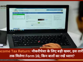 Income Tax Return : सैलरीड क्‍लॉस के लोगो के लिए लेटेस्ट अपडेट! Form 16 इस तारिक को मिलेगा, इन बातो का जरूर रखे ध्यान......