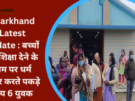 Jharkhand Latest update : बच्चों को शिक्षा देने के नाम पर धर्म प्रचार करते पकड़े गाय 6 युवक