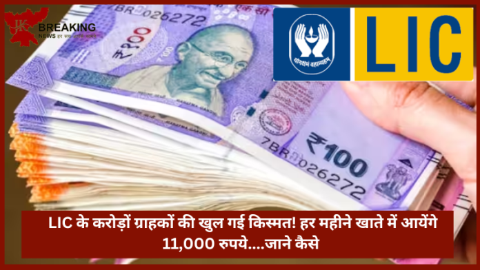 LIC के करोड़ों ग्राहकों की खुल गई किस्मत! हर महीने खाते में आयेंगे 11,000 रुपये....जाने कैसे