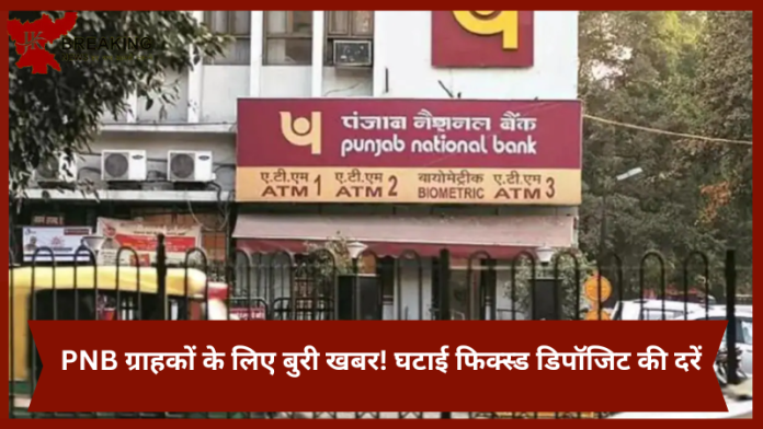 PNB ग्राहकों के लिए बुरी खबर! घटाई फिक्स्ड डिपॉजिट की दरें, यहां जानें नई दरें