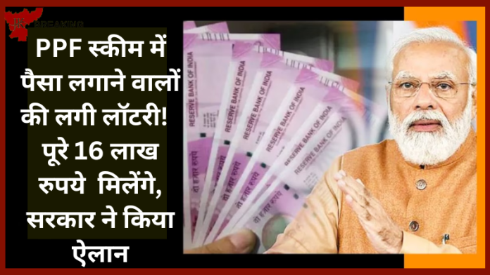 PPF स्कीम में पैसा लगाने वालों की लगी लॉटरी! पूरे 16 लाख रुपये मिलेंगे, सरकार ने किया ऐलान