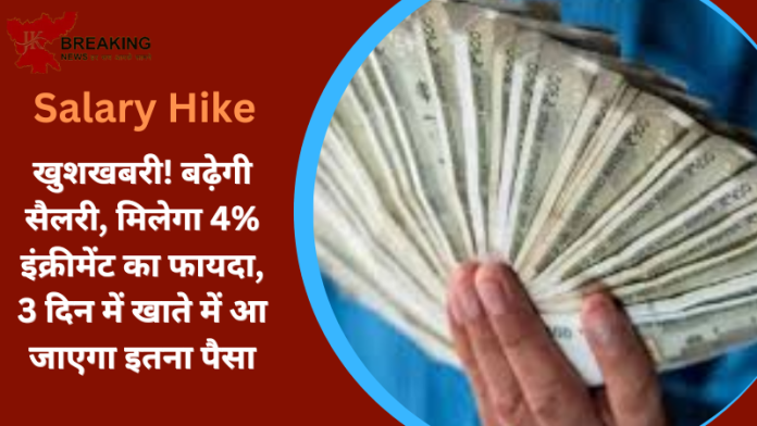 Salary Hike : खुशखबरी! बढ़ेगी सैलरी, मिलेगा 4% इंक्रीमेंट का फायदा, 3 दिन में खाते में आ जाएगा इतना पैसा