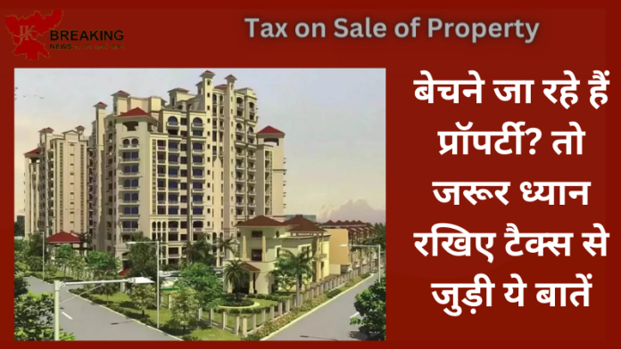 Tax on Sale of Property : बड़ी खबर! अगर आप किसी प्रॉपर्टी को खरीदने या फिर बेचने की सोच रहे हैं तो आपके लिए यह जरूरी खबर है
