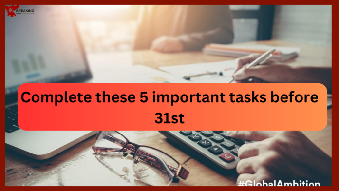 New Rules : Before 31st, complete these 5 important tasks related to income tax and bank.
